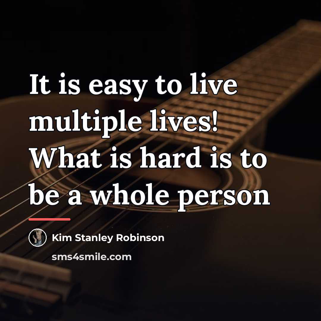 “It is easy to live multiple lives! What is hard…” quote by Kim Stanley Robinson