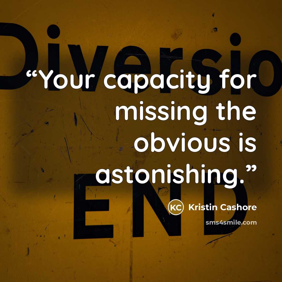 “Your capacity for missing the obvious is astonishing.” quote by Kristin Cashore