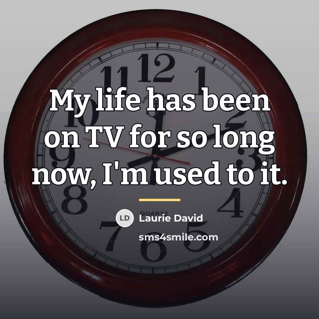 “My life has been on TV for so long now,…” quote by Laurie David