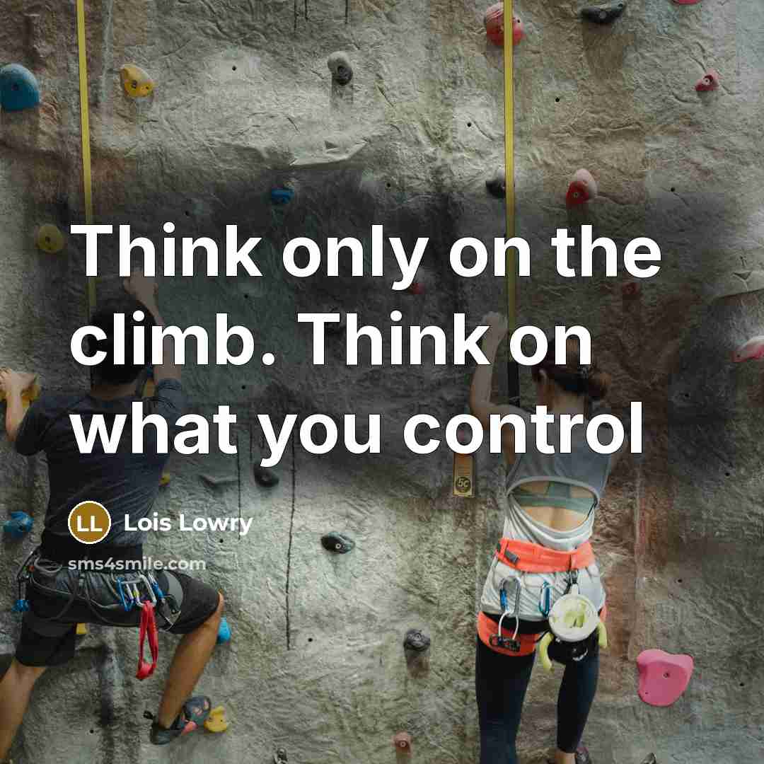 “Think only on the climb. Think on what you control” quote by Lois Lowry