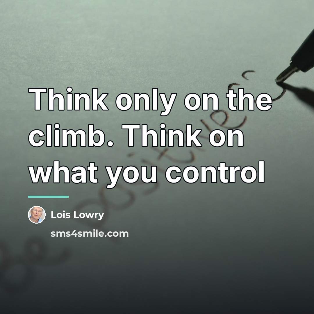 “Think only on the climb. Think on what you control…” quote by Lois Lowry