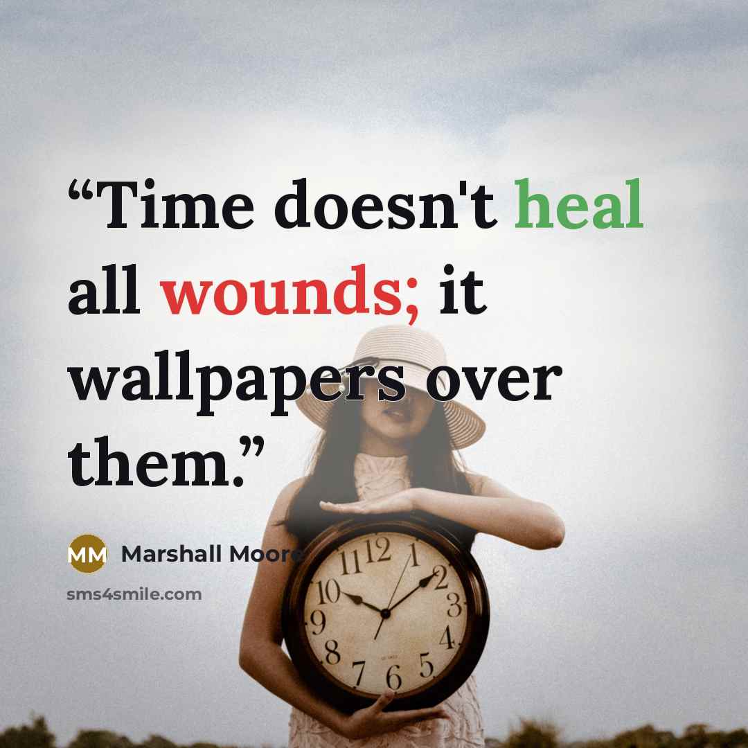 “Time doesn't heal all wounds; it wallpapers over them.” quote by Marshall Moore