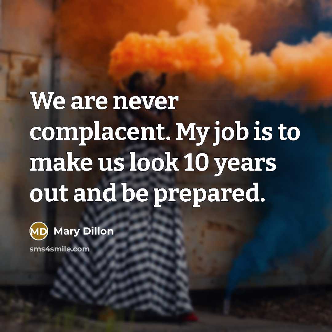 “We are never complacent. My job is to make us…” quote by Mary Dillon