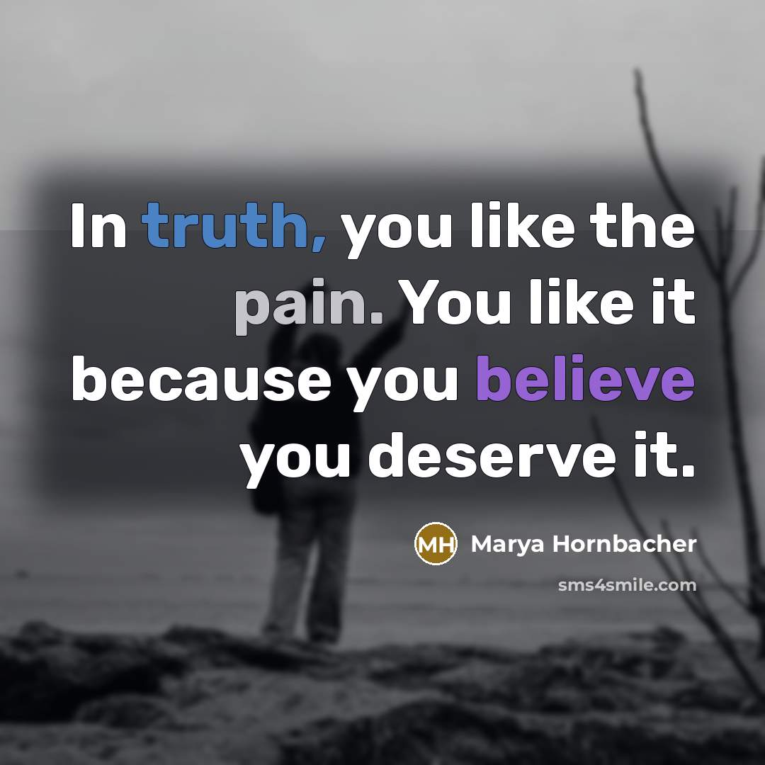 “In truth, you like the pain. You like it because…” quote by Marya Hornbacher