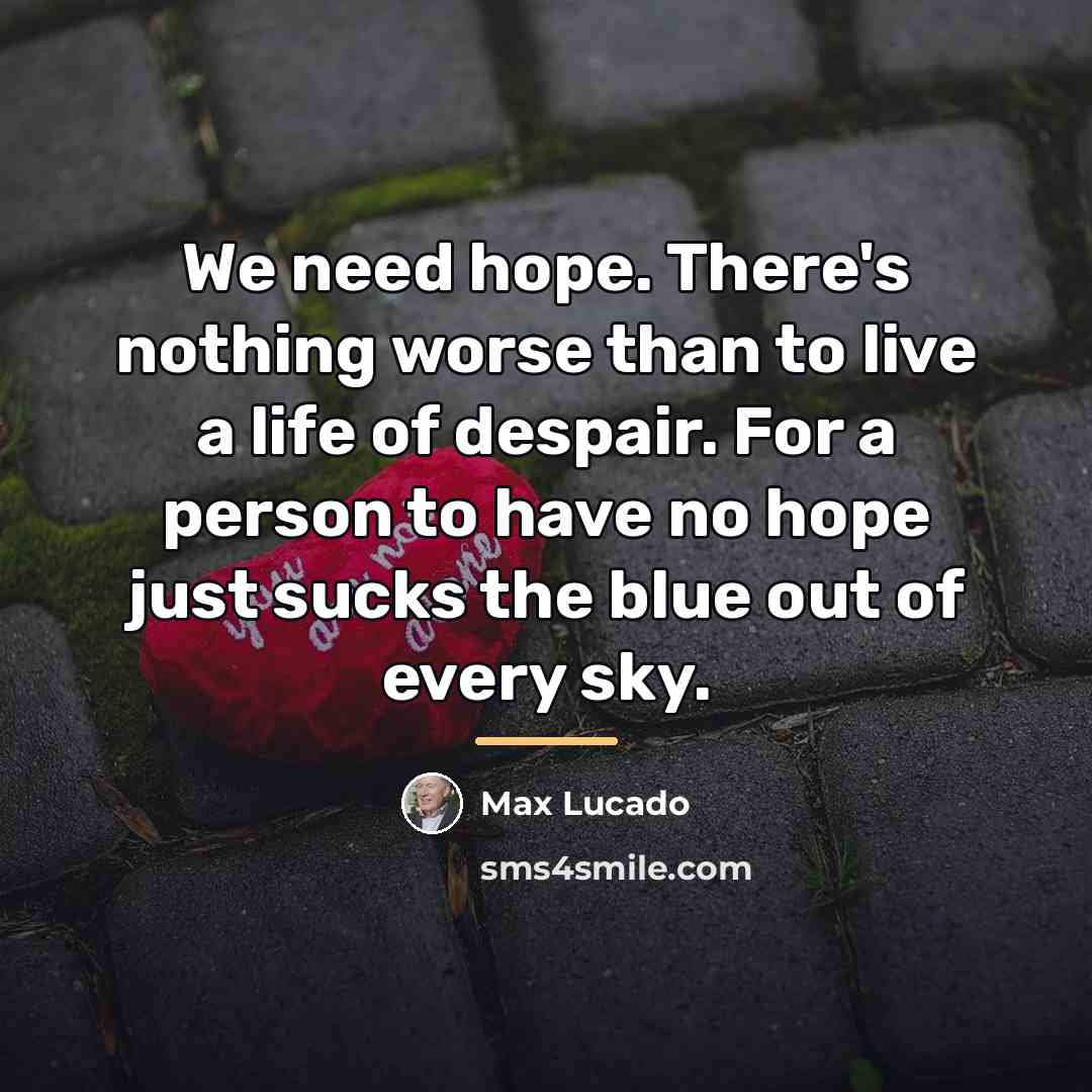 “We need hope. There's nothing worse than to live a…” quote by Max Lucado