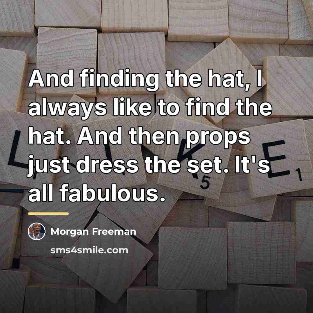 “And finding the hat, I always like to find the…” quote by Morgan Freeman