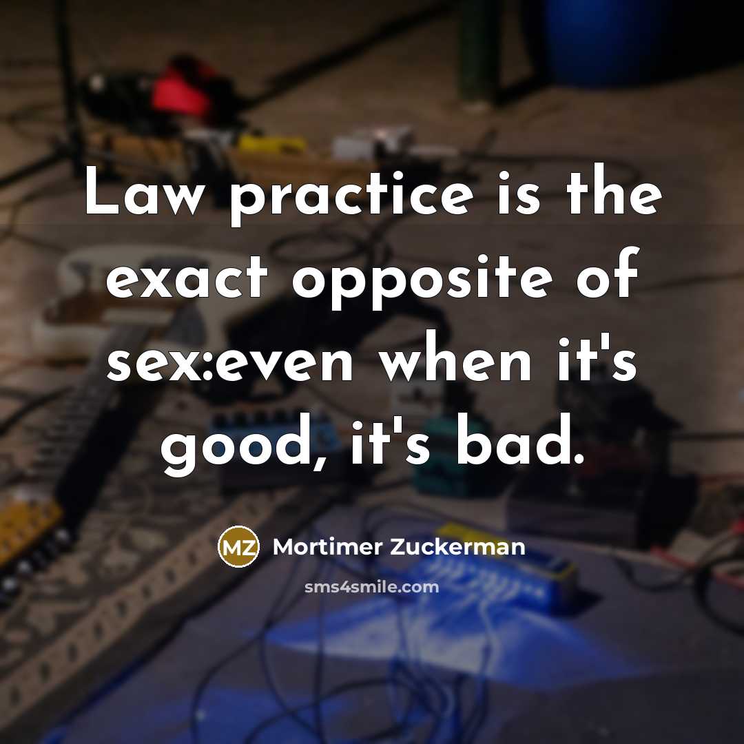 “Law practice is the exact opposite of sex:even when it's…” quote by Mortimer Zuckerman