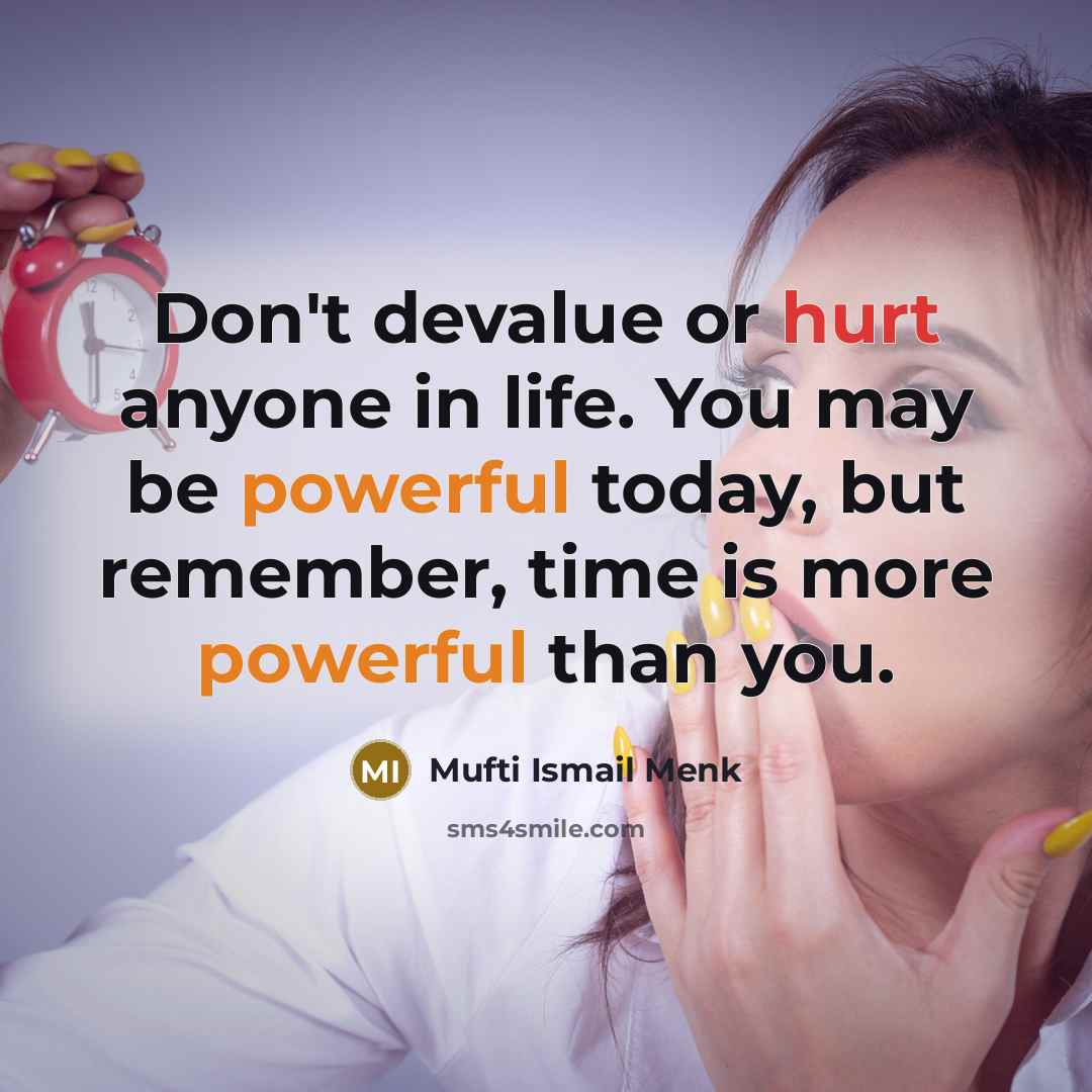 “Don't devalue or hurt anyone in life. You may be…” quote by Mufti Ismail Menk