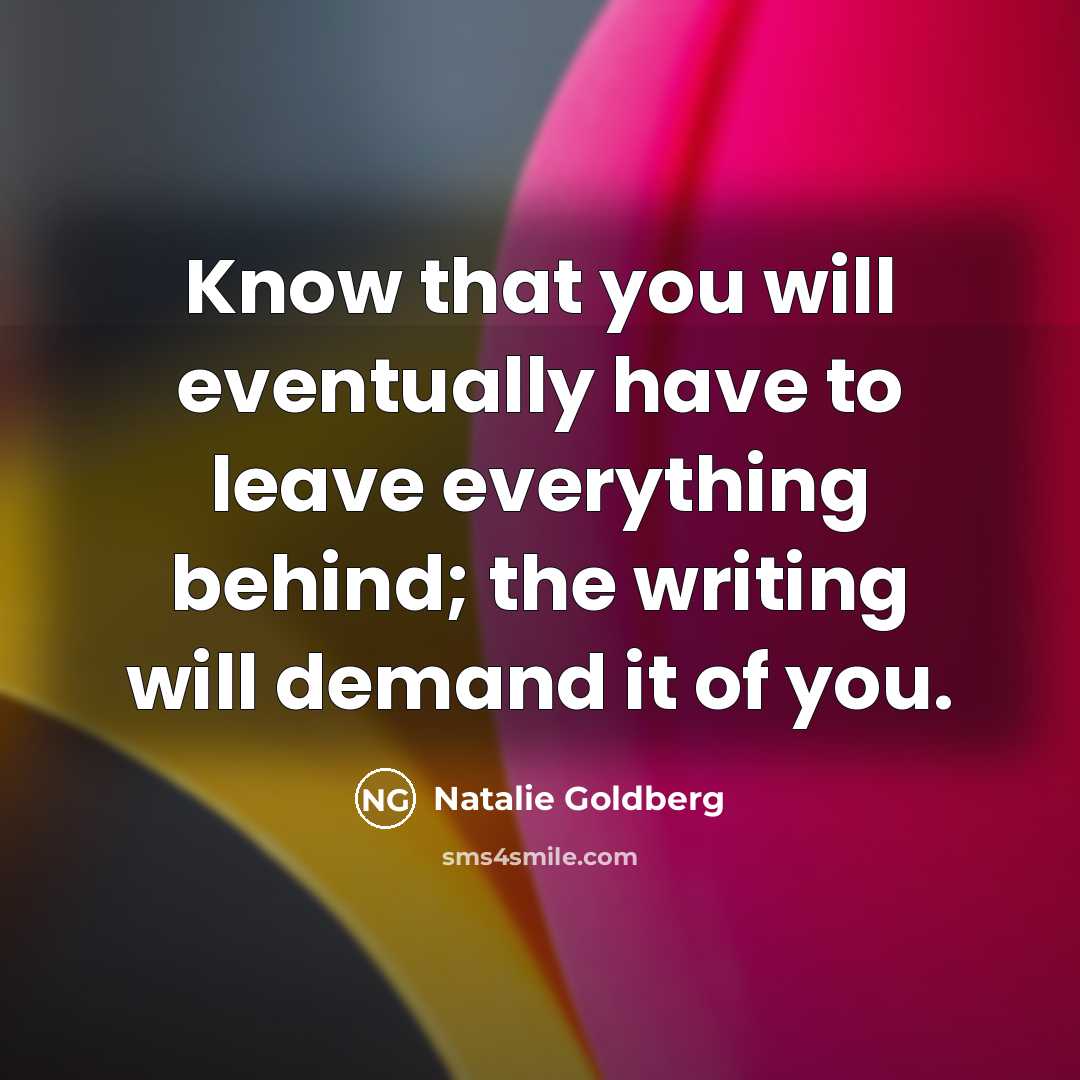 “Know that you will eventually have to leave everything behind;…” quote by Natalie Goldberg