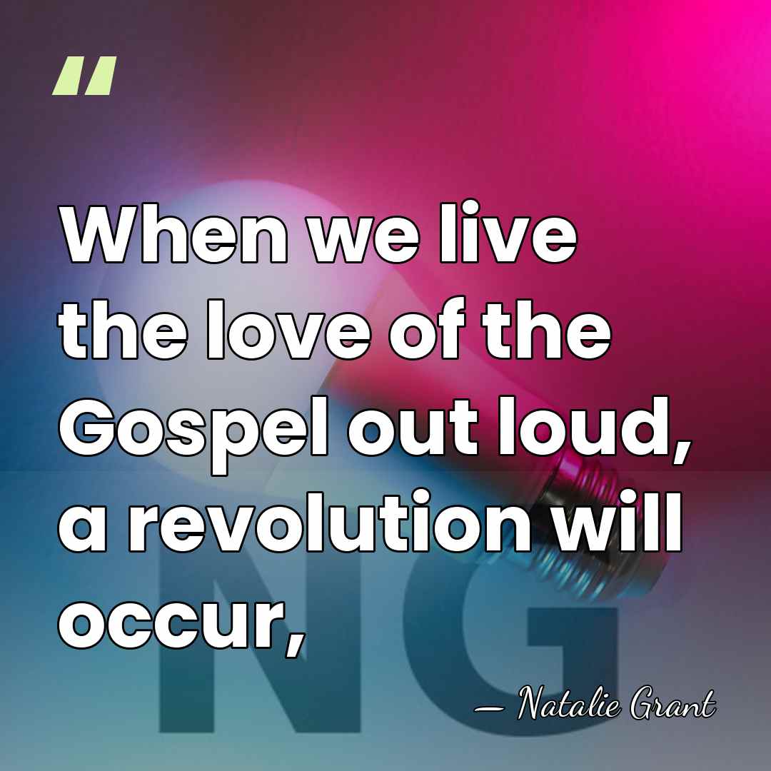 When we live the love of the Gospel out loud, a revolution&hellip; - Natalie Grant