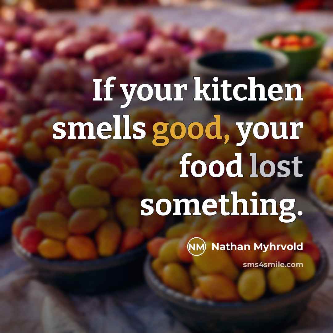 “If your kitchen smells good, your food lost something.…” quote by Nathan Myhrvold