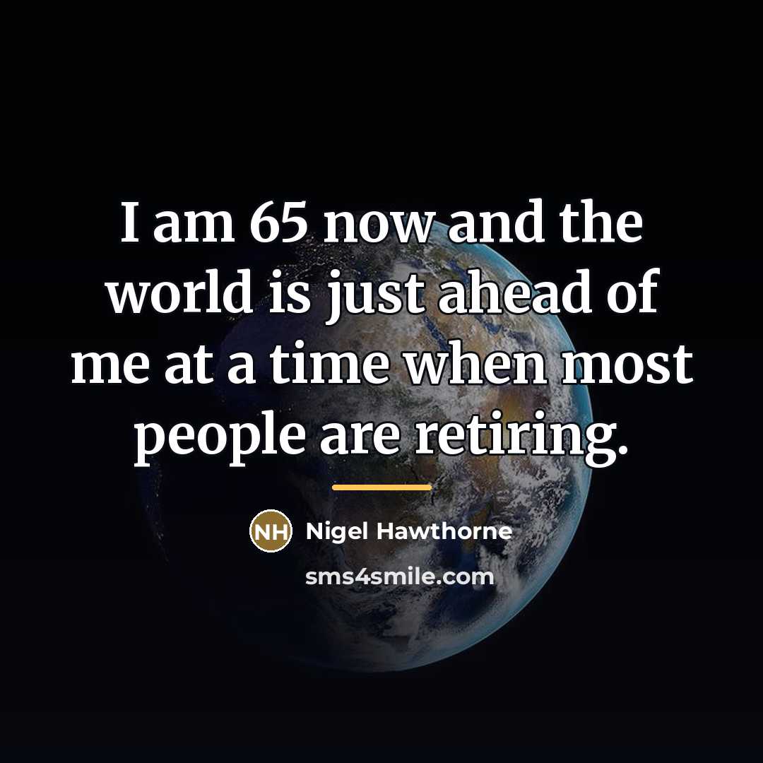 “I am 65 now and the world is just ahead…” quote by Nigel Hawthorne