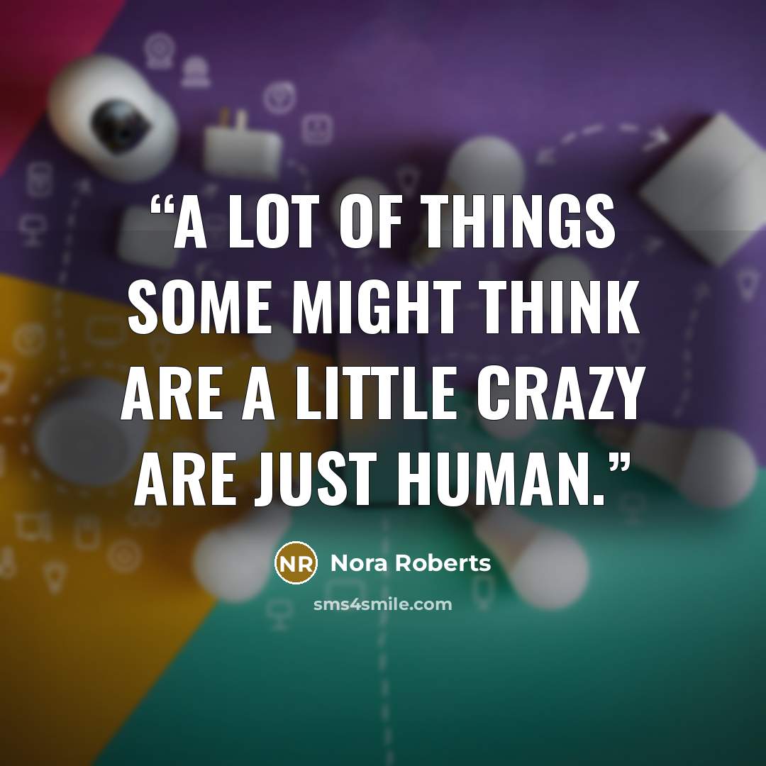 “A lot of things some might think are a little crazy are just human.” quote by Nora Roberts