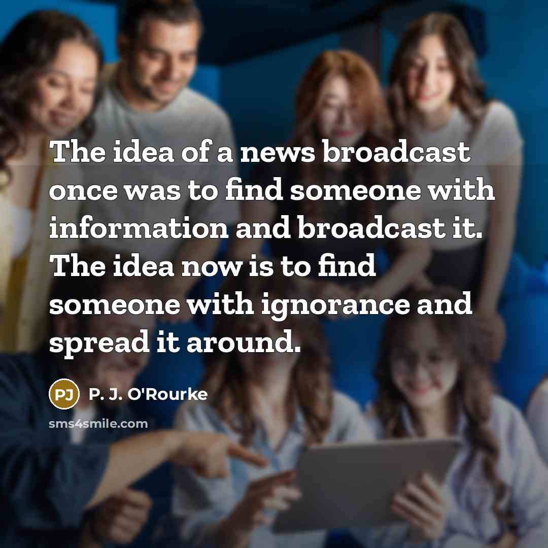 “The idea of a news broadcast once was to find…” quote by P. J. O'Rourke