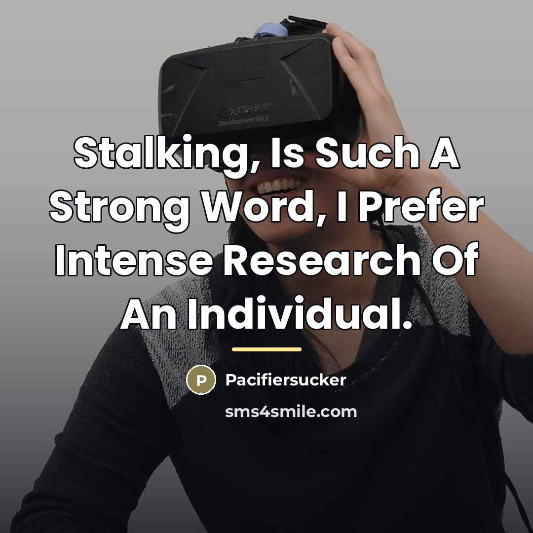 “Stalking, Is Such A Strong Word, I Prefer Intense Research…” quote by Pacifiersucker