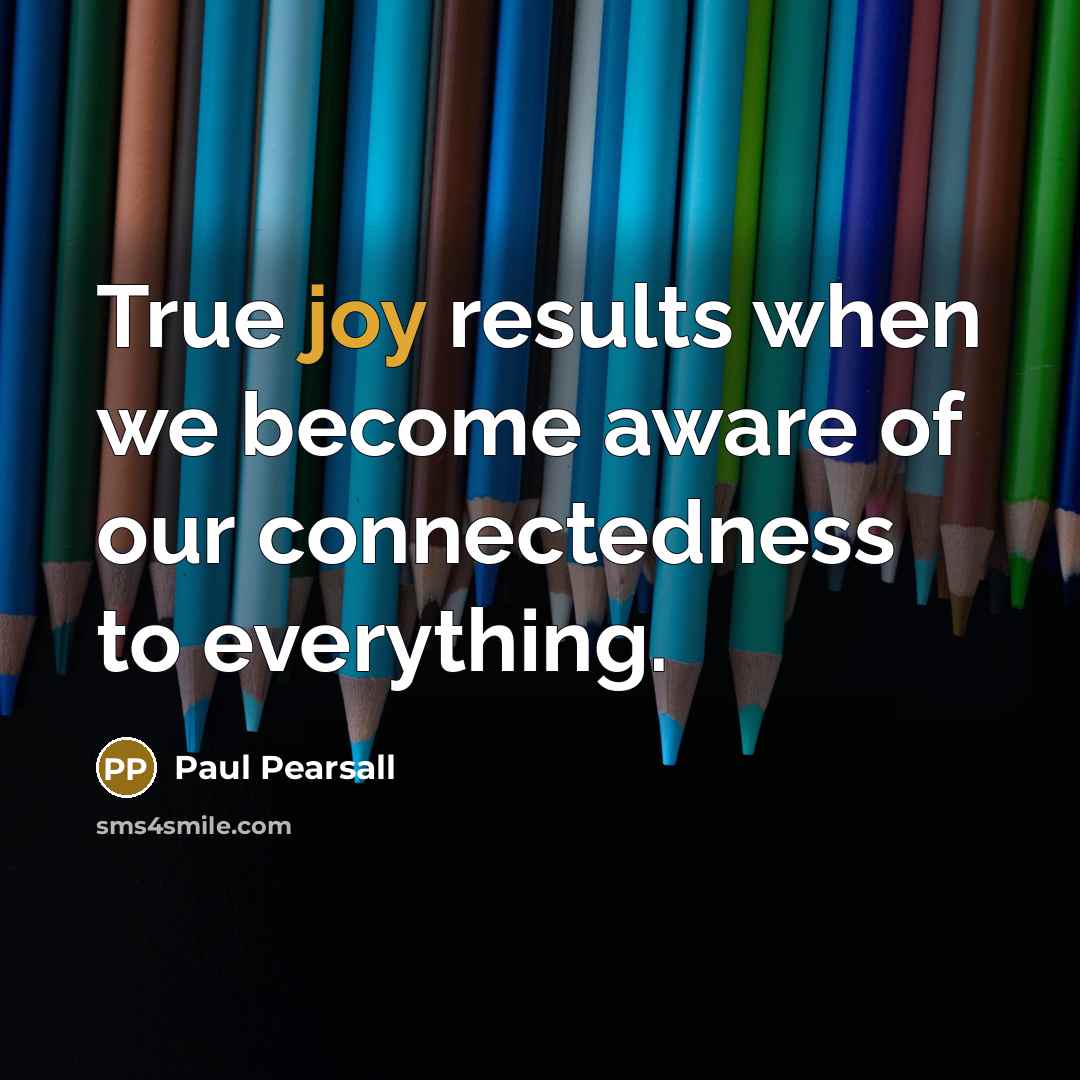 “True joy results when we become aware of our connectedness…” quote by Paul Pearsall
