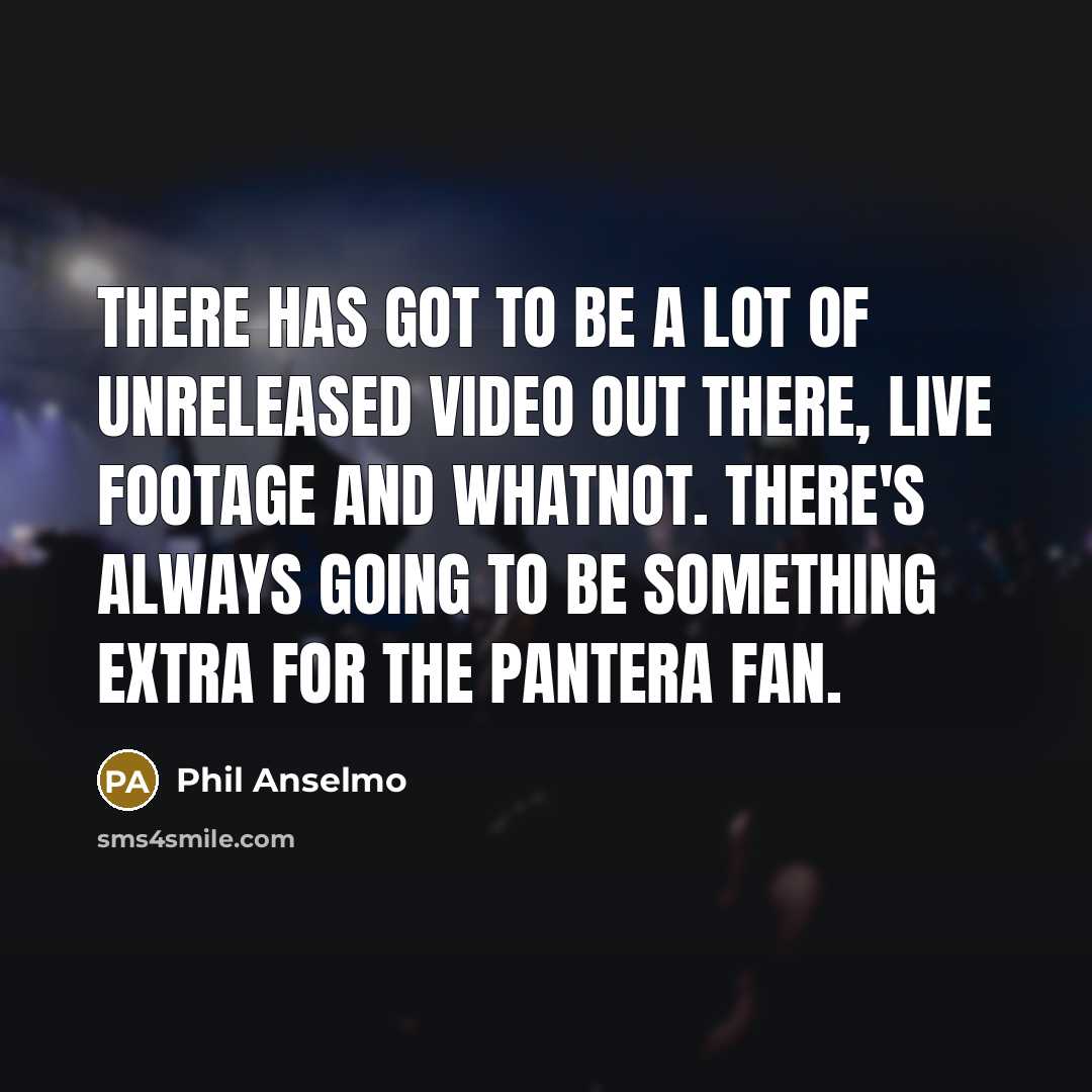 “There has got to be a lot of unreleased video…” quote by Phil Anselmo