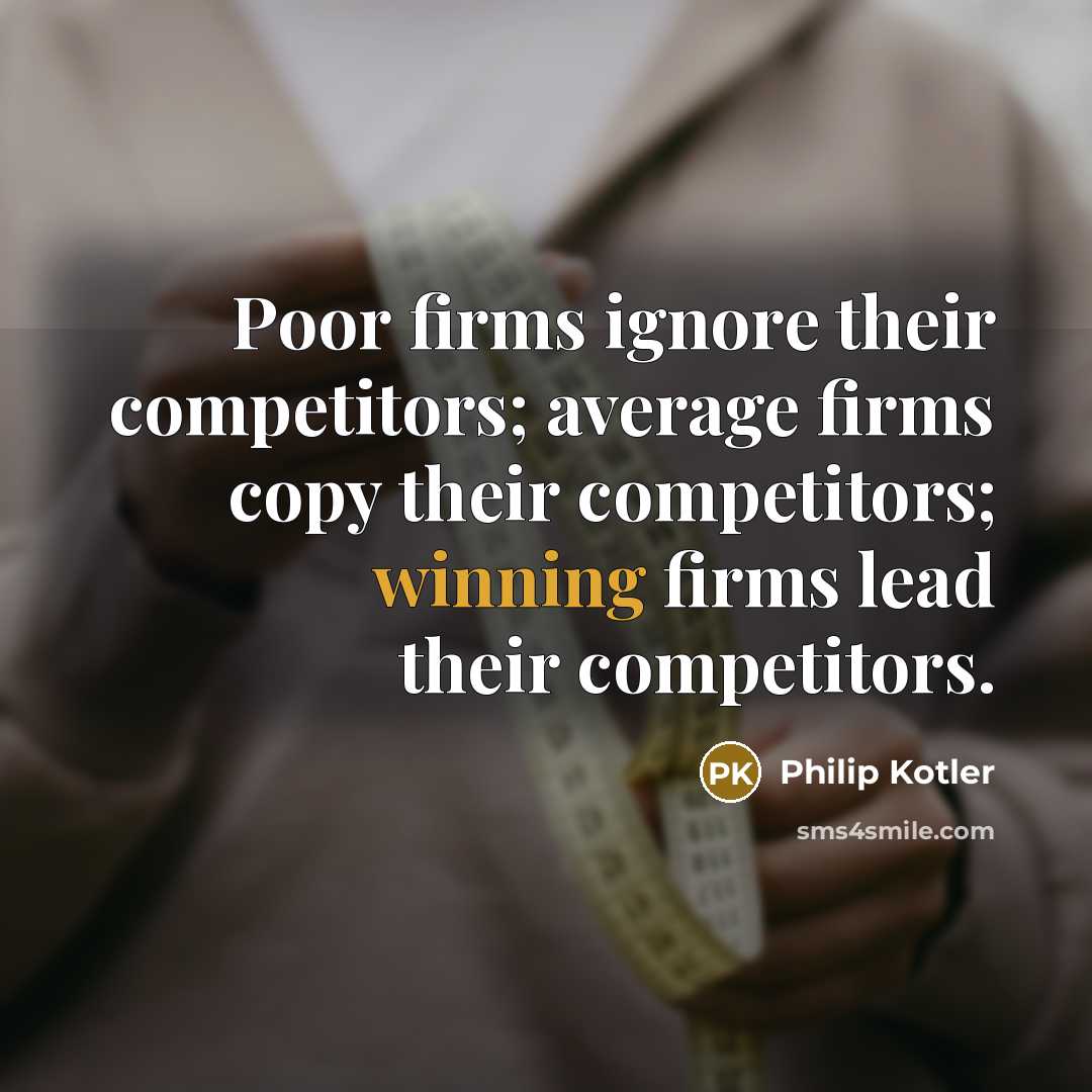 “Poor firms ignore their competitors; average firms copy their competitors;…” quote by Philip Kotler