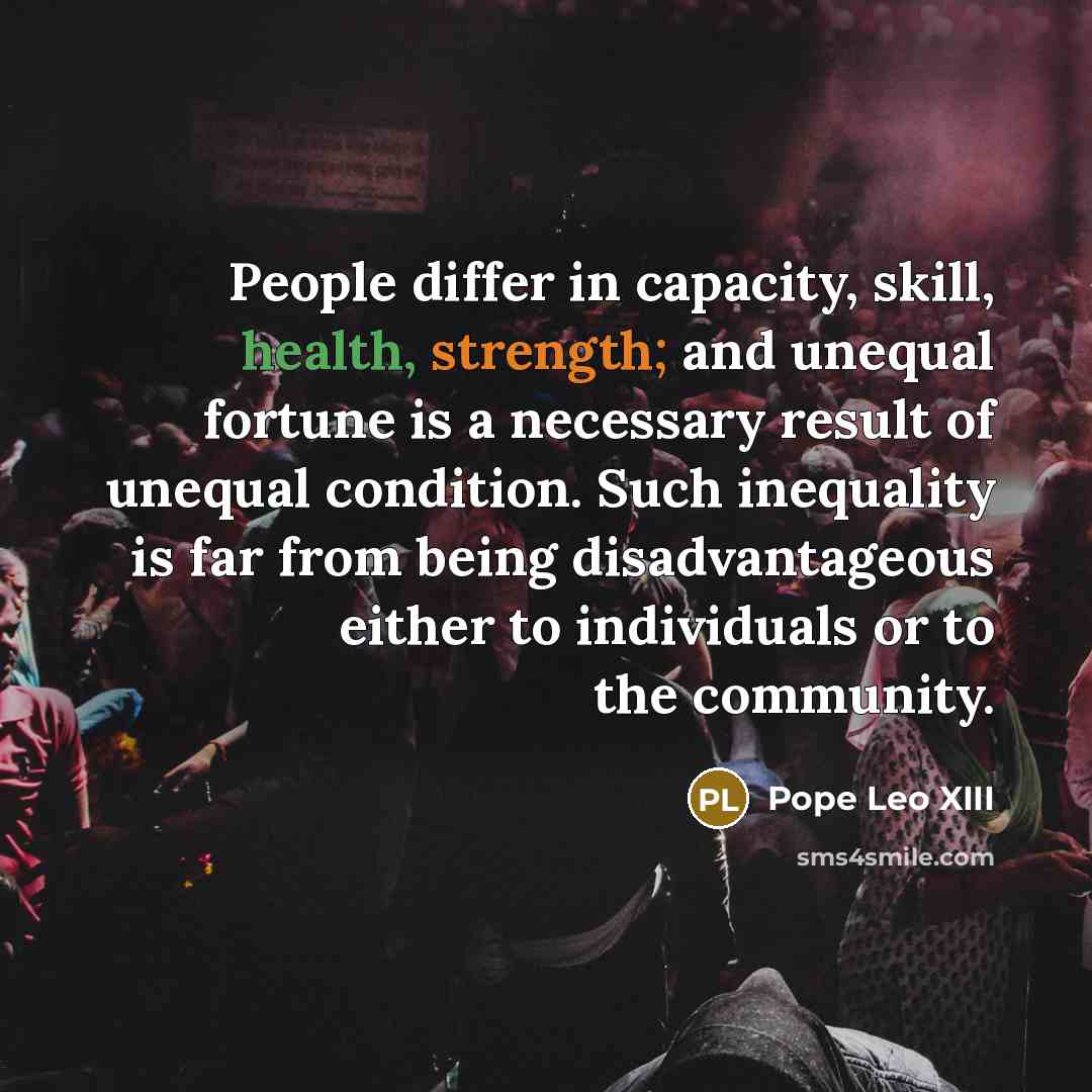 “People differ in capacity, skill, health, strength; and unequal fortune…” quote by Pope Leo XIII