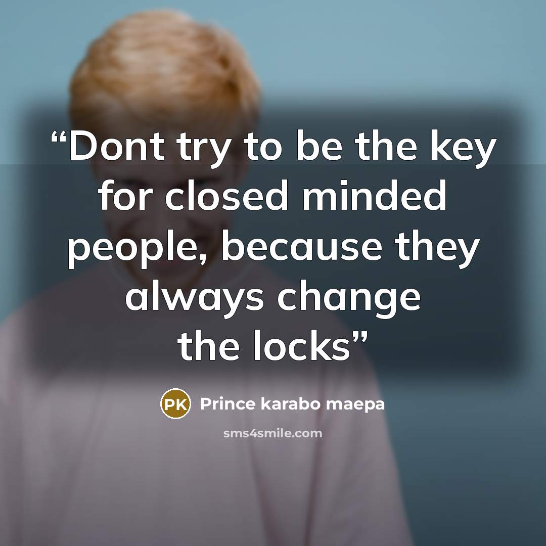 “Dont try to be the key for closed minded people, because they always change the locks” quote by Prince karabo maepa