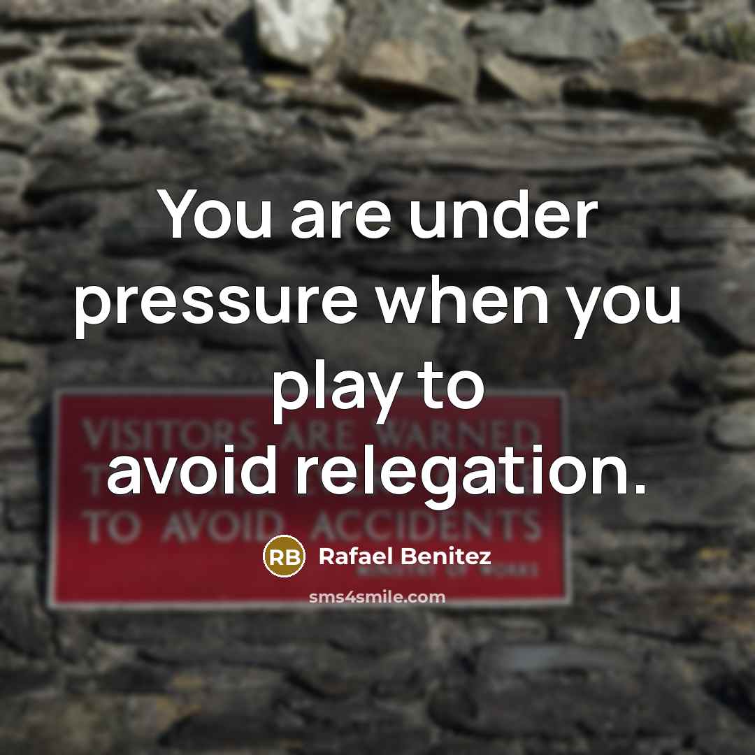 “You are under pressure when you play to avoid relegation.…” quote by Rafael Benitez