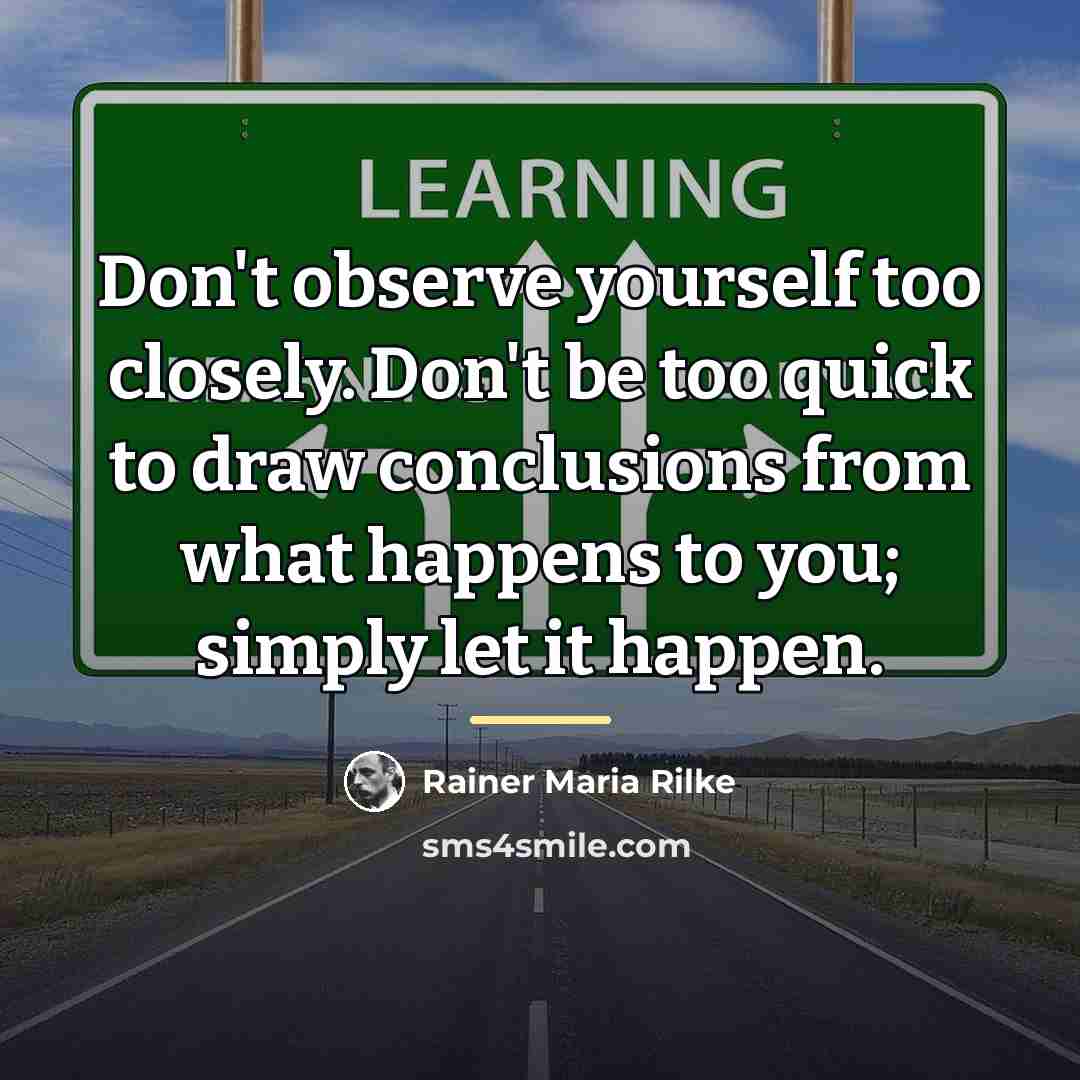 “Don't observe yourself too closely. Don't be too quick to…” quote by Rainer Maria Rilke