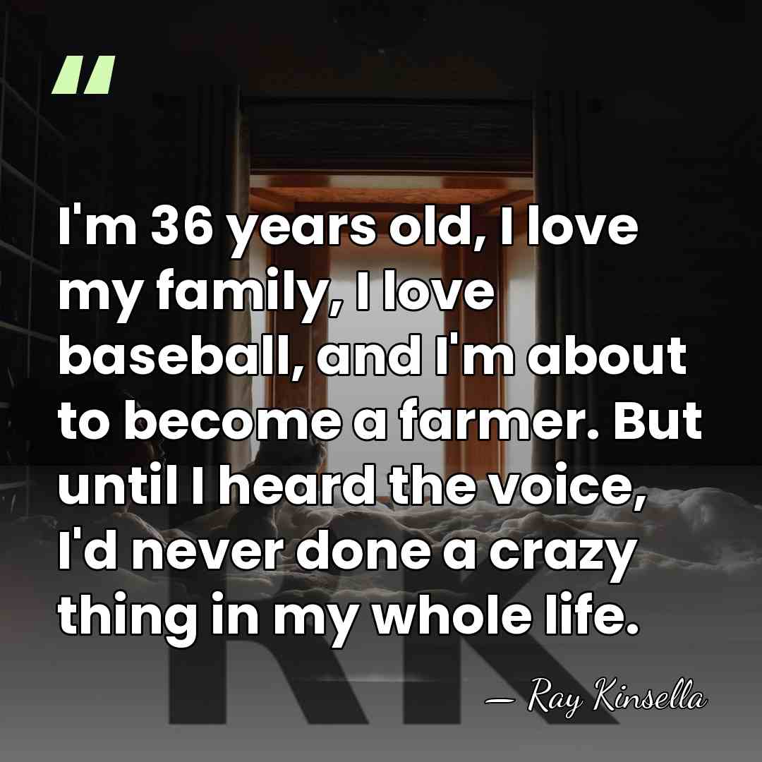 I'm 36 years old, I love my family, I love baseball, and&hellip; - Ray Kinsella