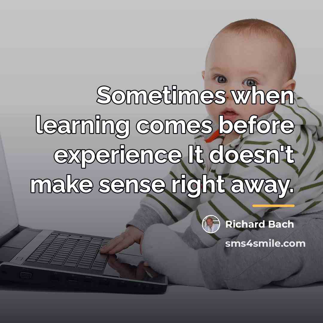 “Sometimes when learning comes before experience It doesn't make sense…” quote by Richard Bach