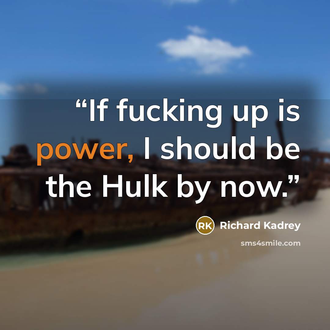 “If fucking up is power, I should be the Hulk by now.” quote by Richard Kadrey