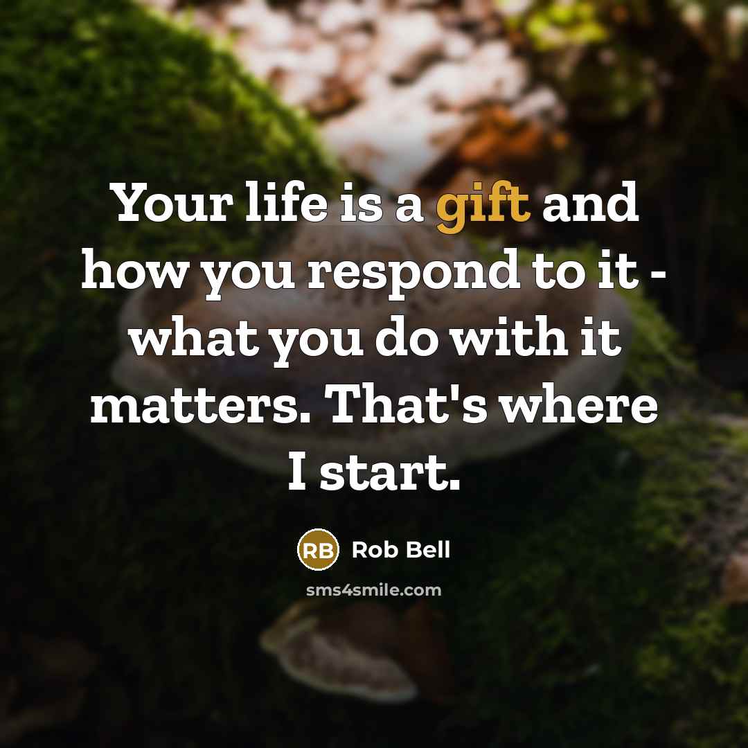 “Your life is a gift and how you respond to…” quote by Rob Bell