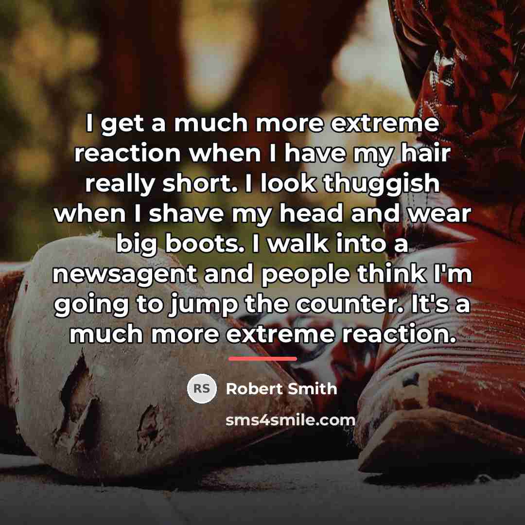 “I get a much more extreme reaction when I have…” quote by Robert Smith