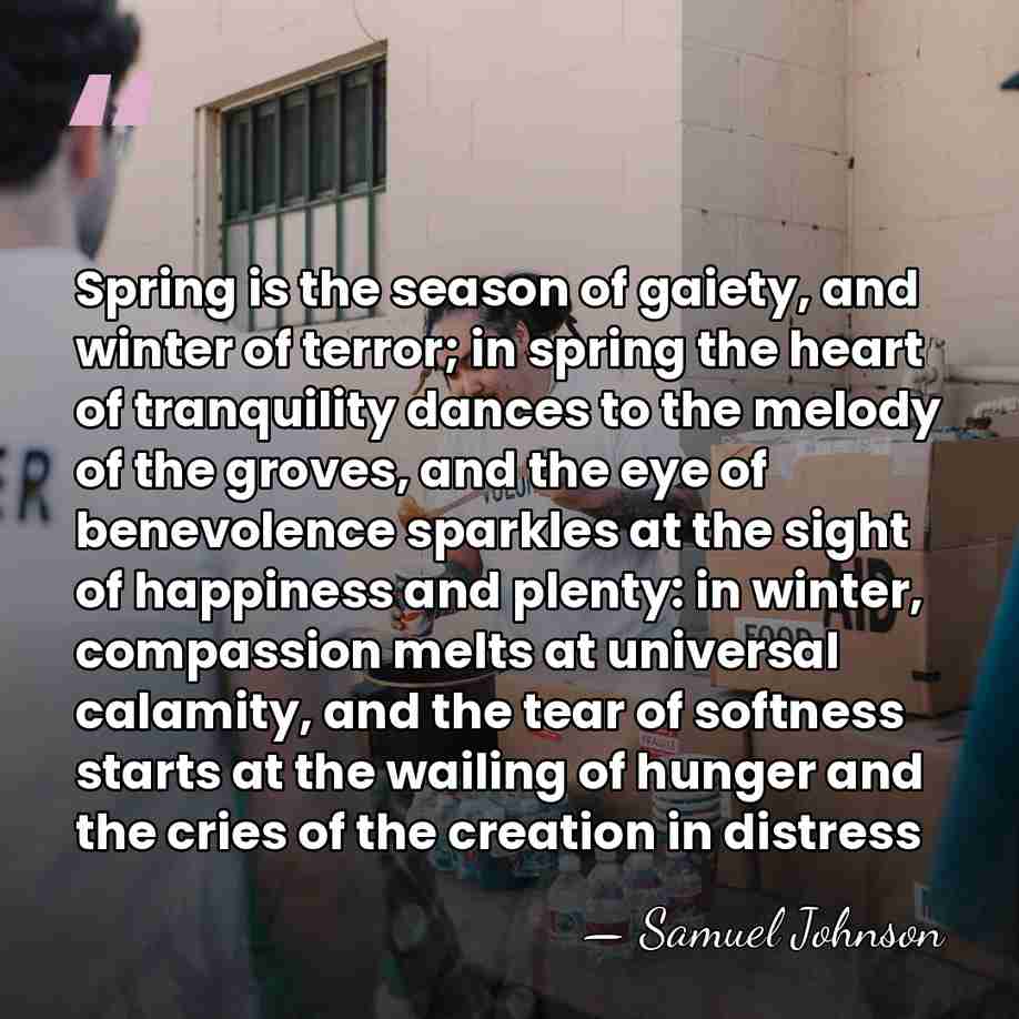 Spring is the season of gaiety, and winter of terror; in spring&hellip; - Samuel Johnson
