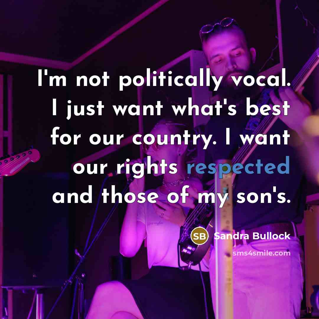 “I'm not politically vocal. I just want what's best for…” quote by Sandra Bullock