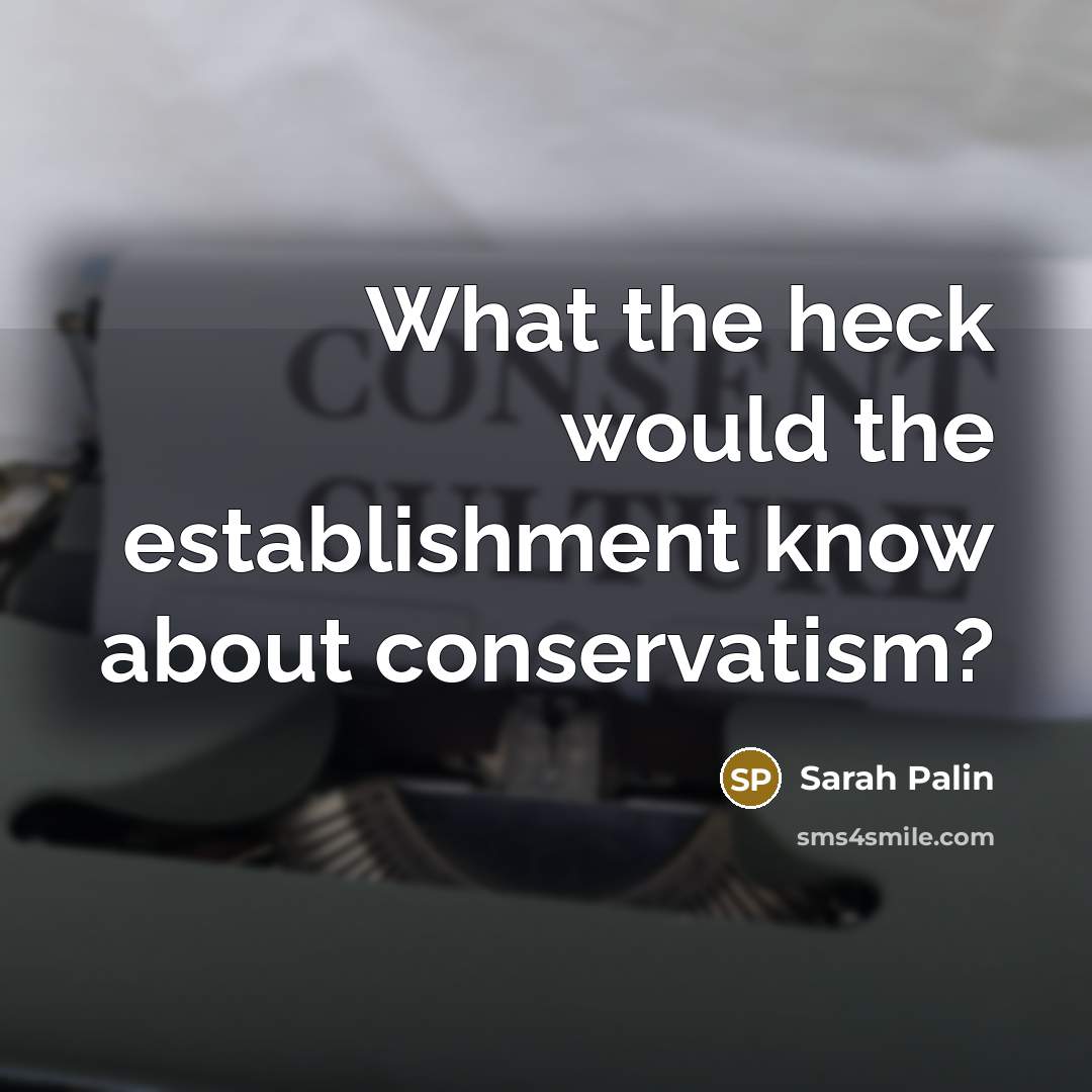 “What the heck would the establishment know about conservatism?…” quote by Sarah Palin