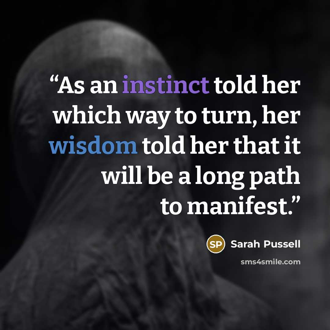 “As an instinct told her which way to turn, her wisdom told her that it will be a long path to manifest.” quote by Sarah Pussell