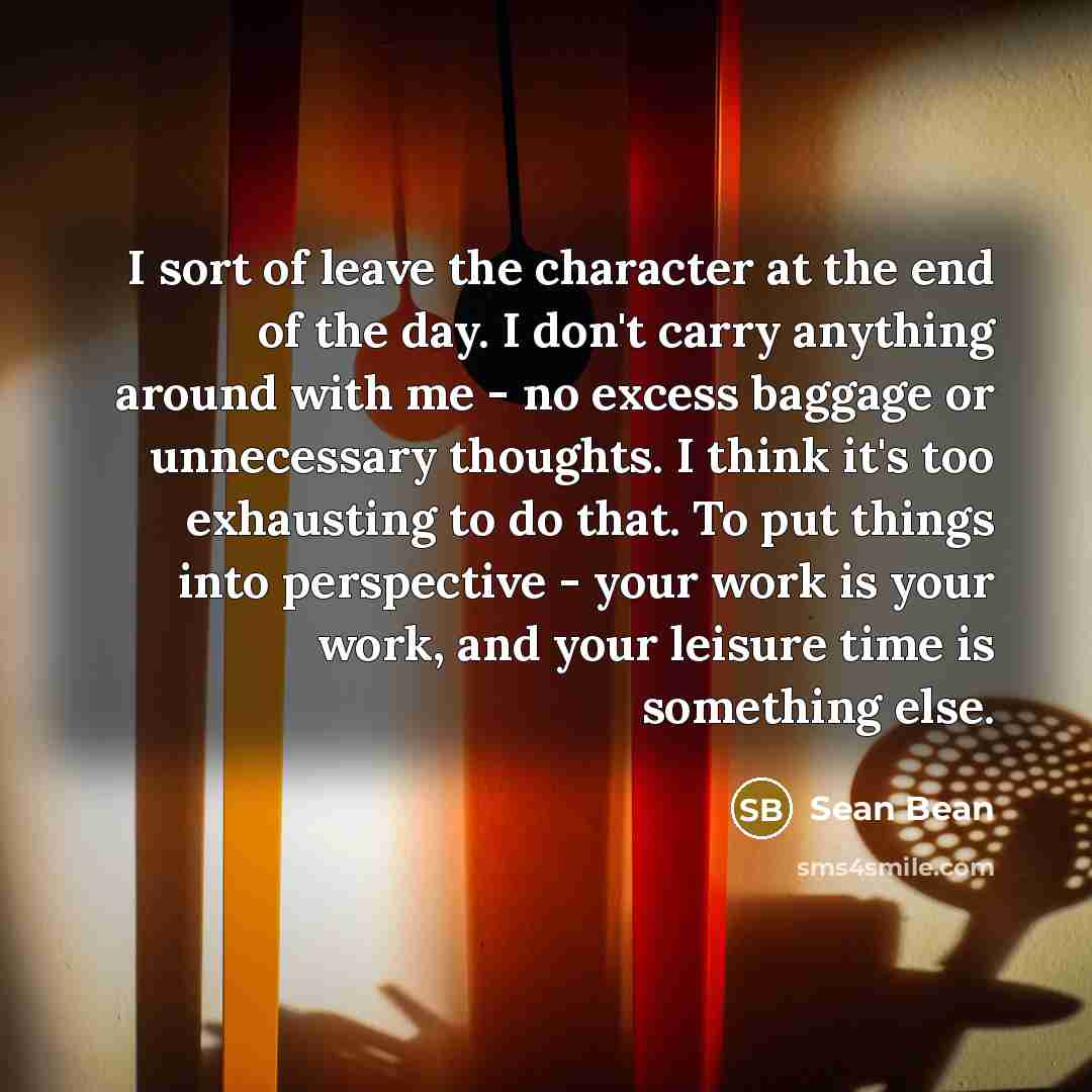 “I sort of leave the character at the end of…” quote by Sean Bean