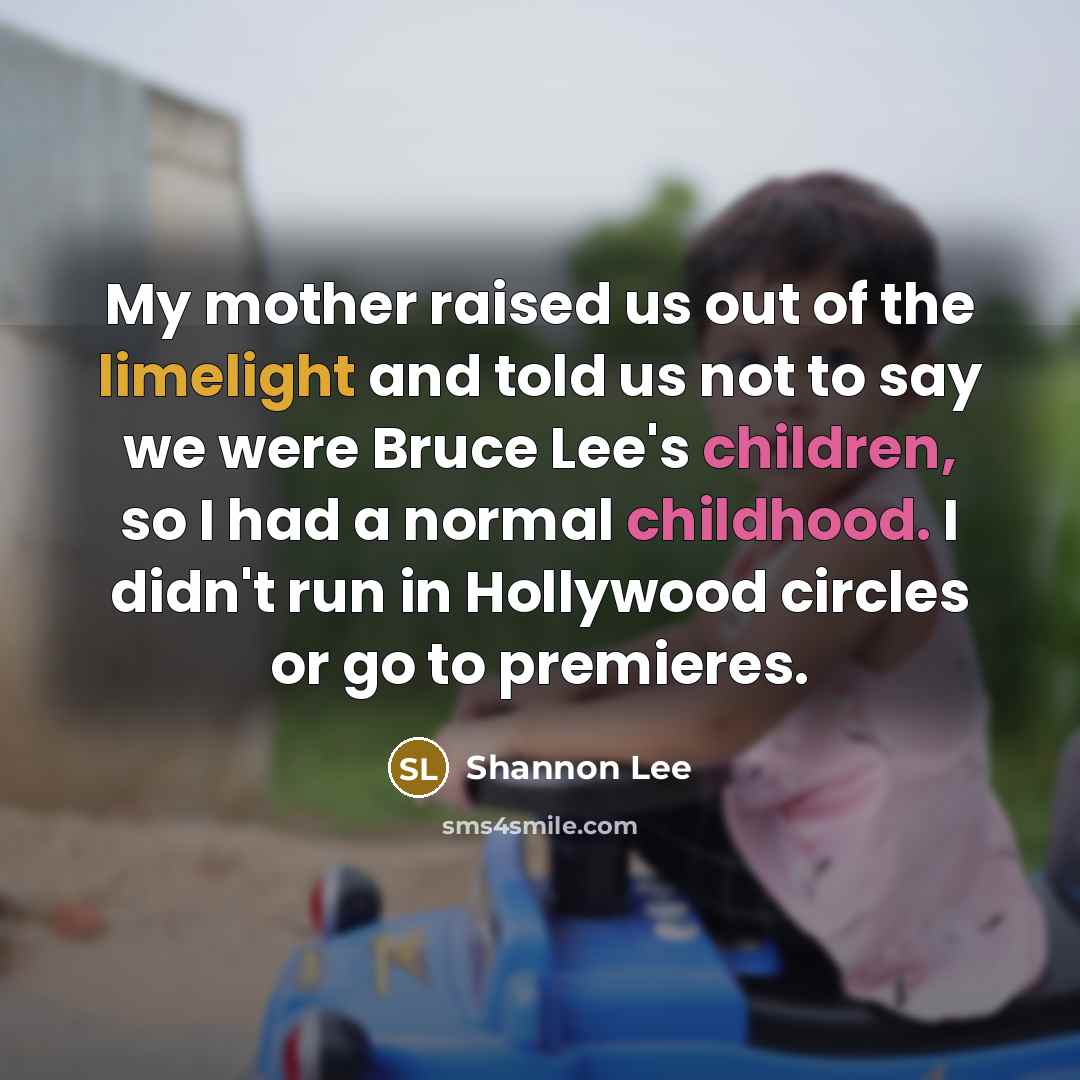 “My mother raised us out of the limelight and told…” quote by Shannon Lee