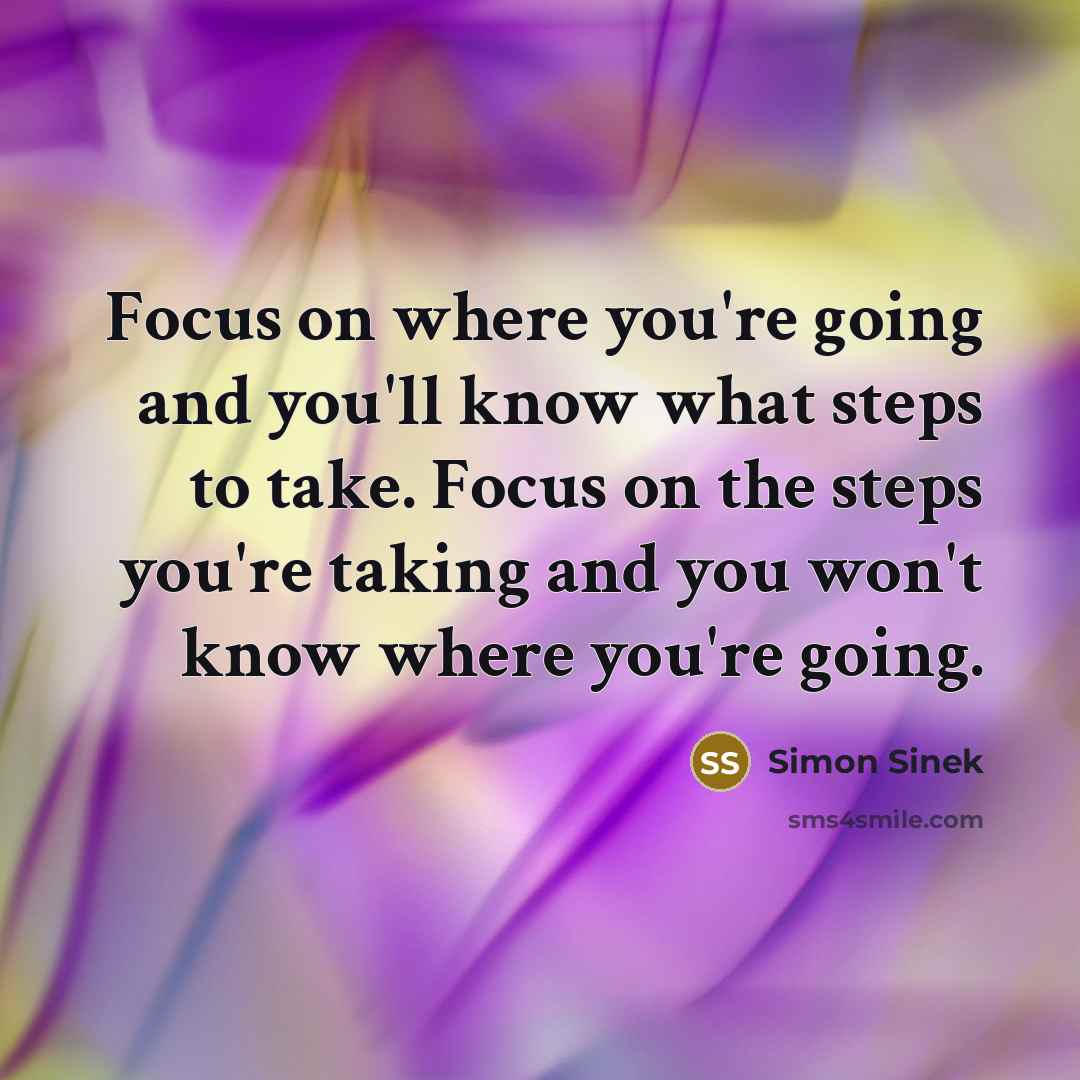 “Focus on where you're going and you'll know what steps…” quote by Simon Sinek