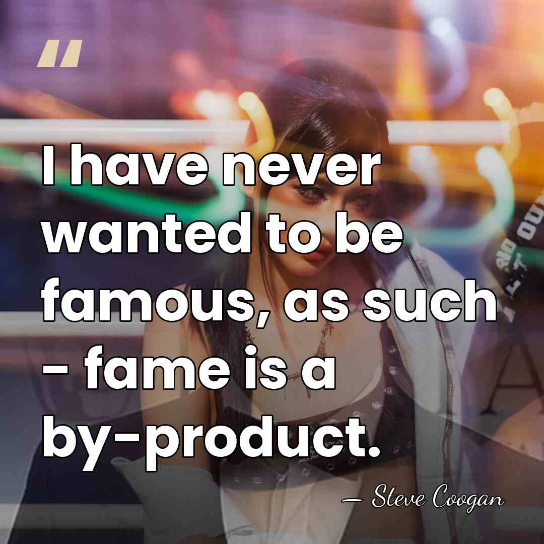 I have never wanted to be famous, as such - fame is&hellip; - Steve Coogan