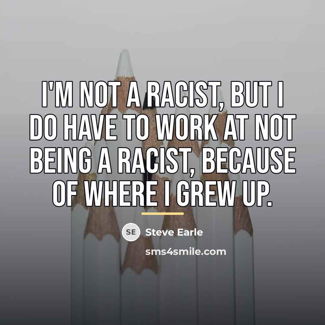 “I'm not a racist, but I do have to work…” quote by Steve Earle