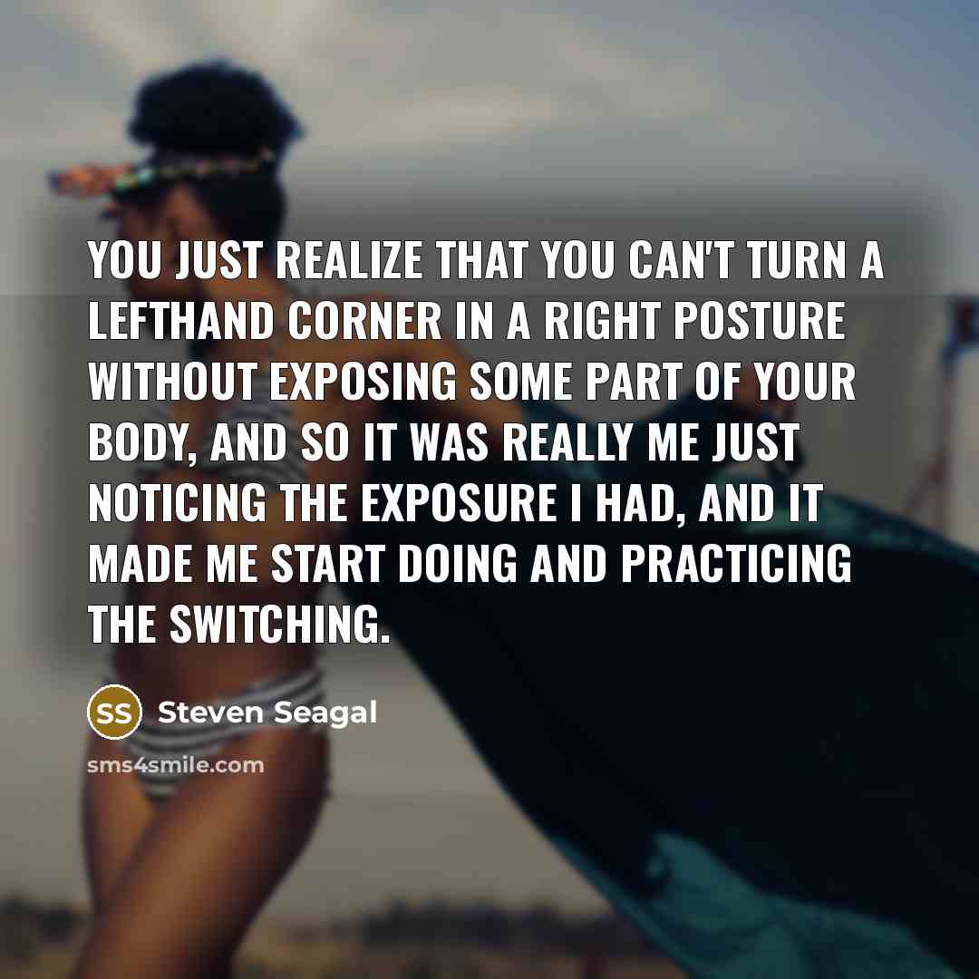 “You just realize that you can't turn a lefthand corner…” quote by Steven Seagal