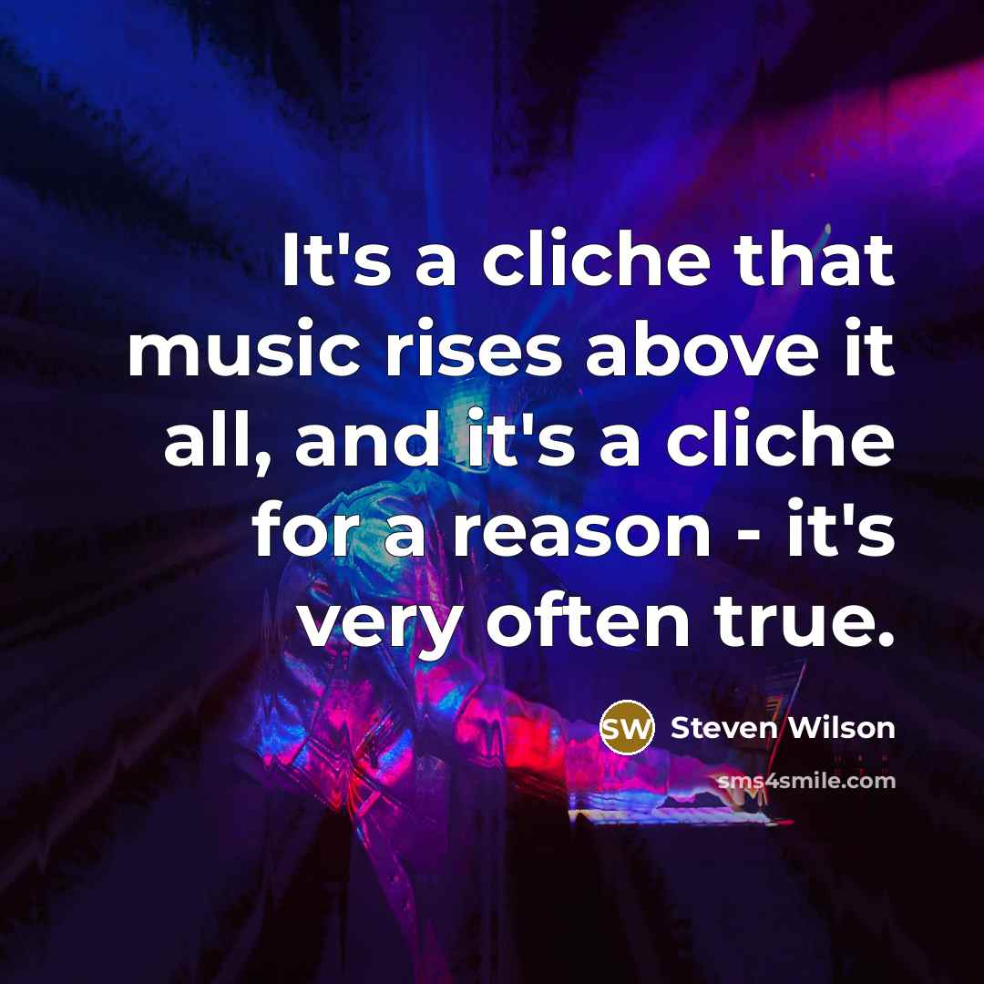 “It's a cliche that music rises above it all, and…” quote by Steven Wilson