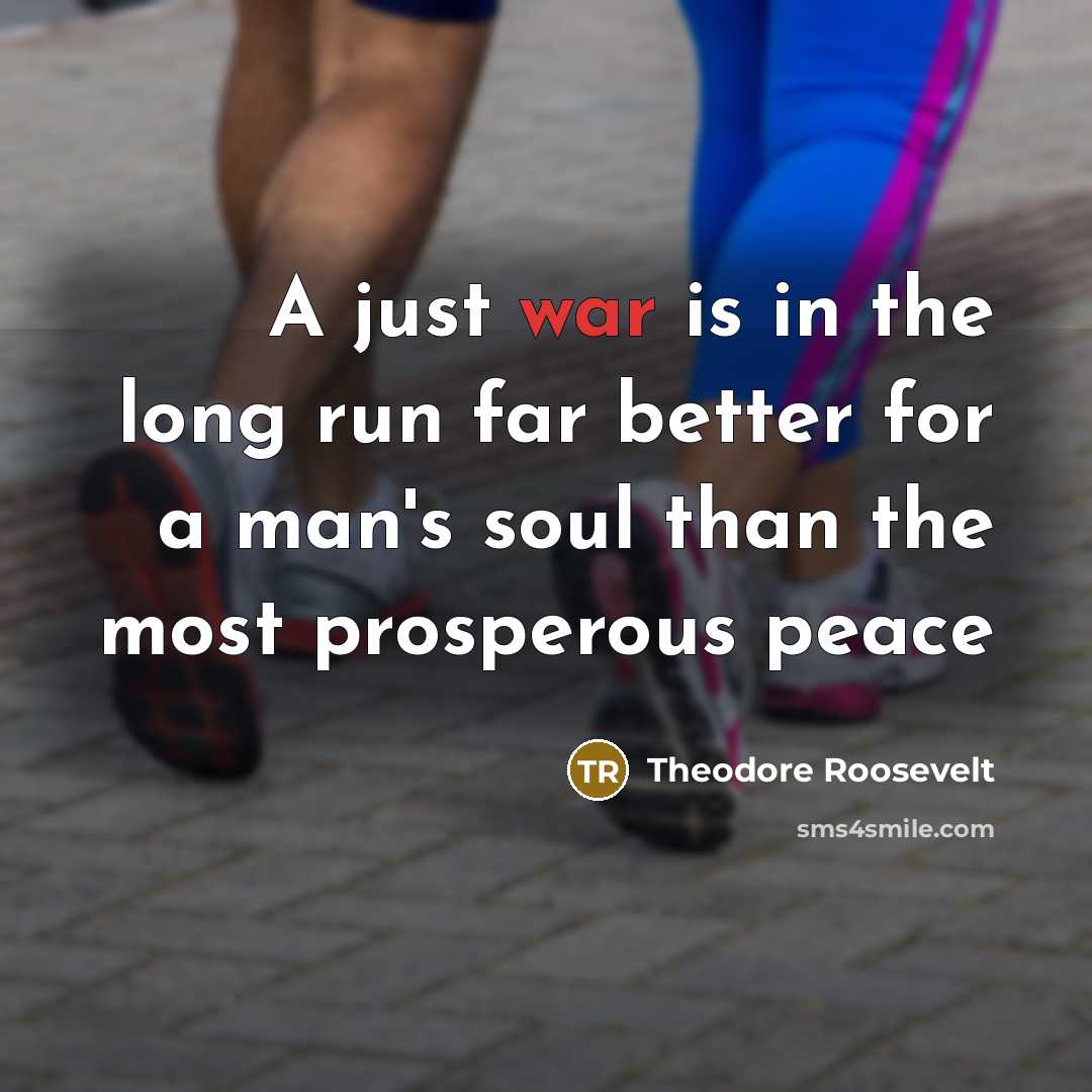 “A just war is in the long run far better…” quote by Theodore Roosevelt