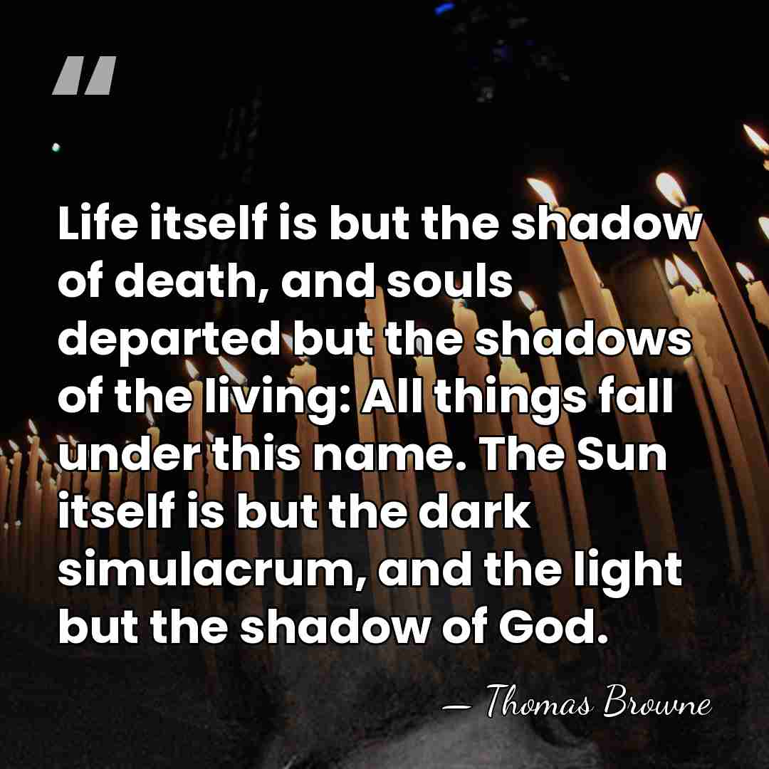 Life itself is but the shadow of death, and souls departed but&hellip; - Thomas Browne