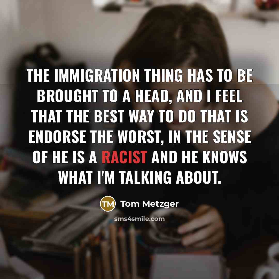 “The immigration thing has to be brought to a head,…” quote by Tom Metzger