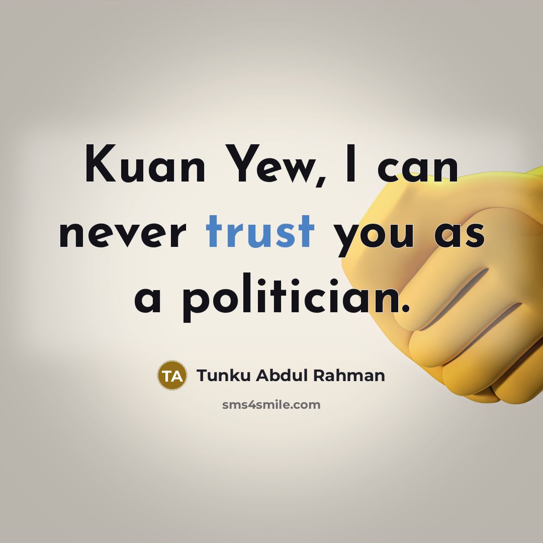 “Kuan Yew, I can never trust you as a politician.…” quote by Tunku Abdul Rahman
