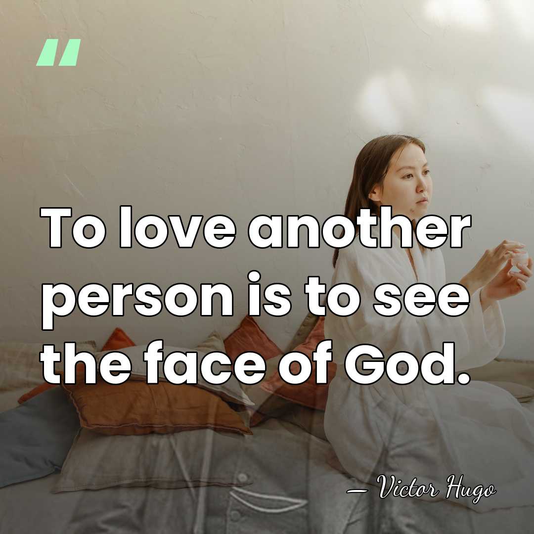 To love another person is to see the face of God. - Victor Hugo