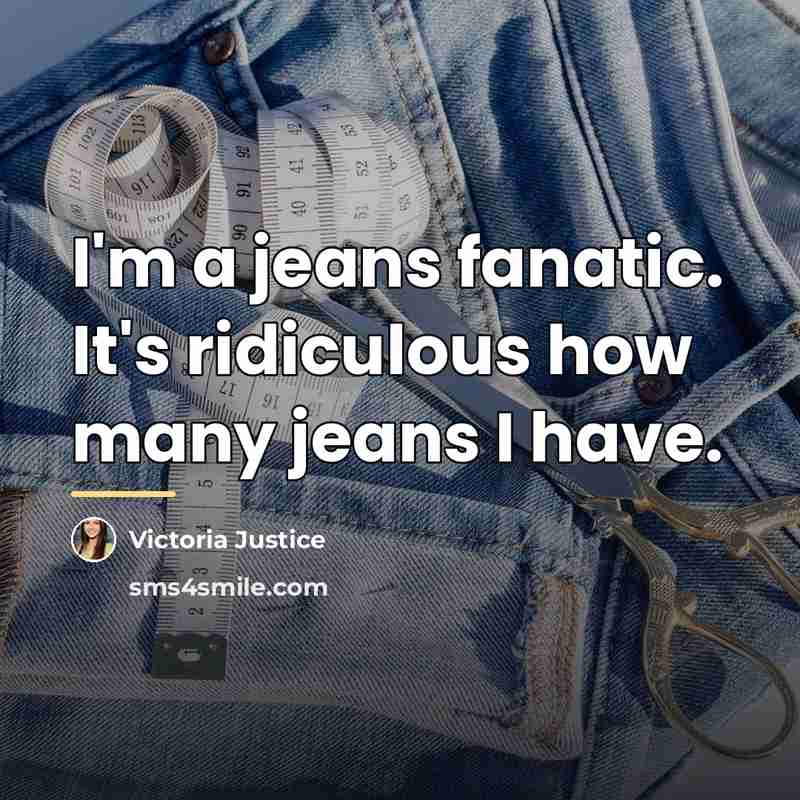 “I'm a jeans fanatic. It's ridiculous how many jeans I…” quote by Victoria Justice