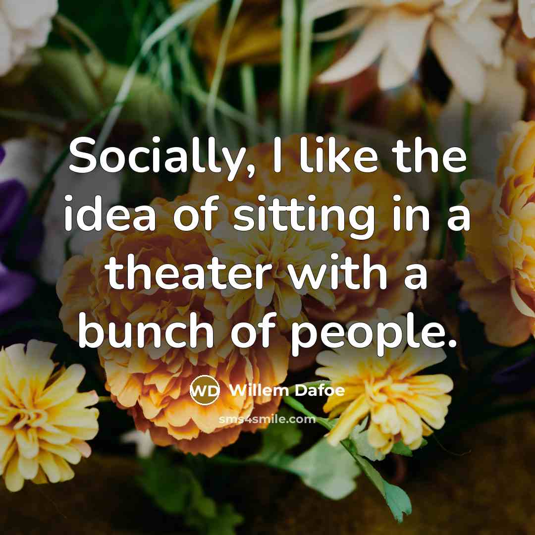 “Socially, I like the idea of sitting in a theater…” quote by Willem Dafoe