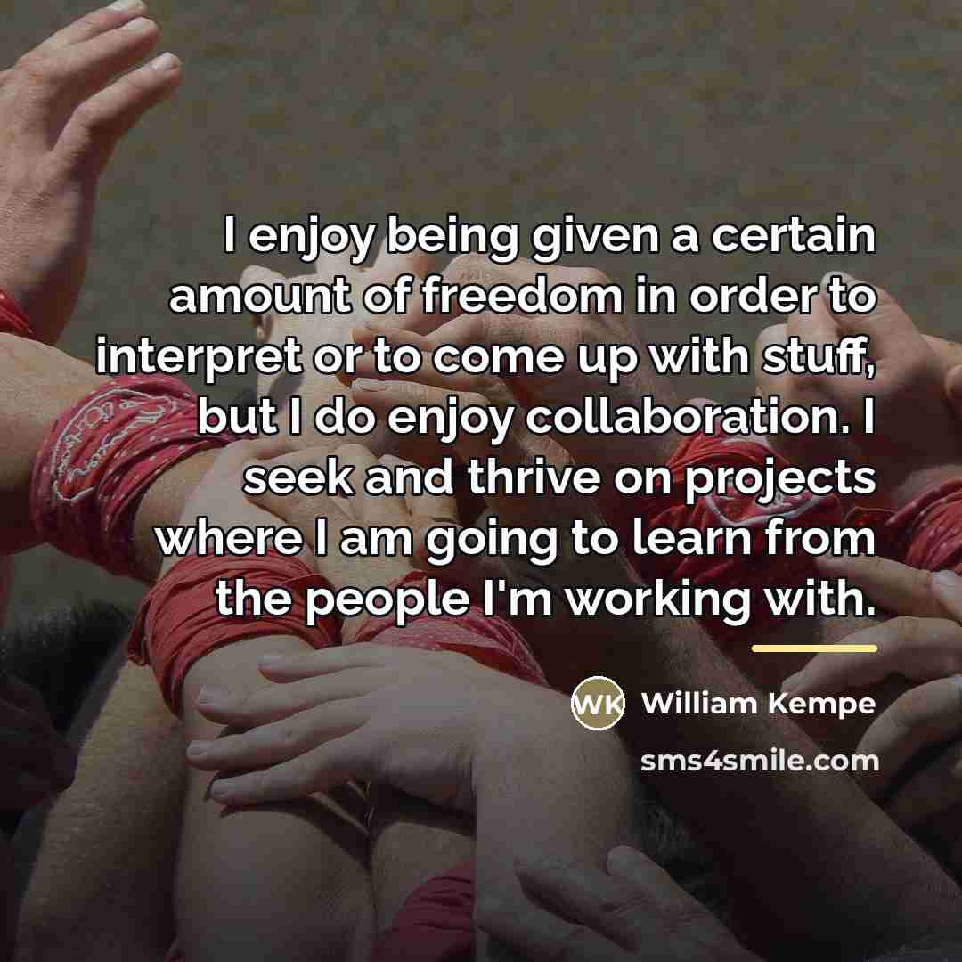 “I enjoy being given a certain amount of freedom in…” quote by William Kempe